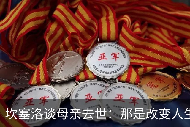 坎塞洛谈母亲去世：那是改变人生的瞬间，我无法把母亲从车底救出